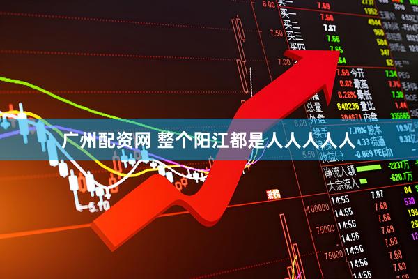 广州配资网 整个阳江都是人人人人人
