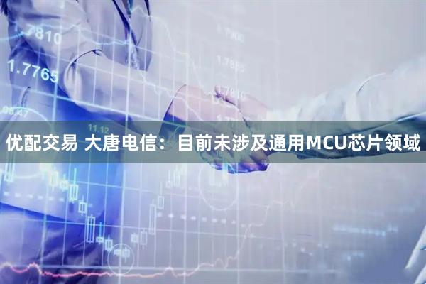 优配交易 大唐电信：目前未涉及通用MCU芯片领域