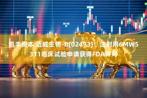 凯丰资本 迈威生物-B(02493)：注射用6MW5311临床试验申请获得FDA许可
